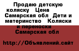 Продаю детскую коляску › Цена ­ 6 000 - Самарская обл. Дети и материнство » Коляски и переноски   . Самарская обл.